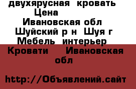 двухярусная  кровать › Цена ­ 13 000 - Ивановская обл., Шуйский р-н, Шуя г. Мебель, интерьер » Кровати   . Ивановская обл.